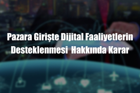 2573 SAYILI PAZARA GİRİŞTE DİJİTAL FAALİYETLERİN DESTEKLENMESİ HAKKINDA KARAR